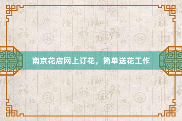 南京花店网上订花，简单送花工作